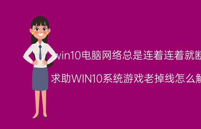 win10电脑网络总是连着连着就断了 求助WIN10系统游戏老掉线怎么解决？